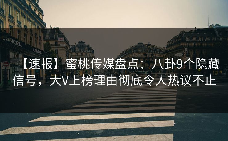 【速报】蜜桃传媒盘点:八卦9个隐藏信号,大V上榜理由彻底令人热议不止 【速报】蜜桃传媒盘点:八卦9个隐藏信号,大V上榜理由彻底令人热议不止