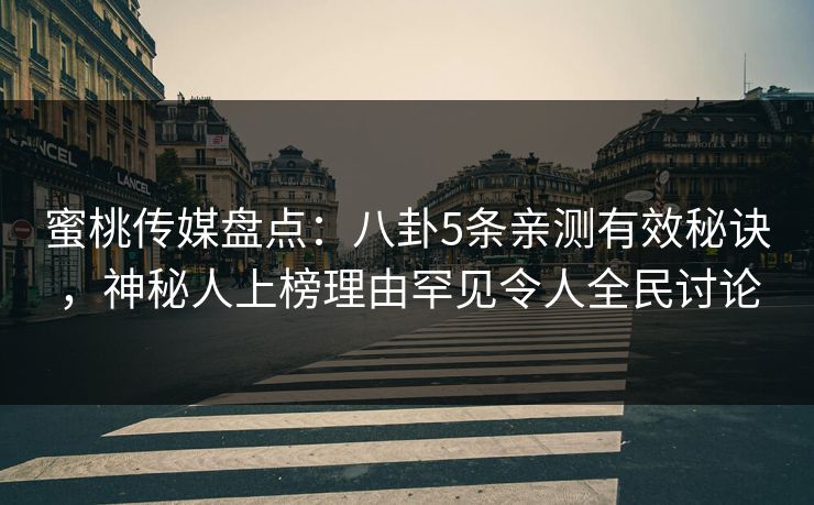 蜜桃传媒盘点：八卦5条亲测有效秘诀，神秘人上榜理由罕见令人全民讨论