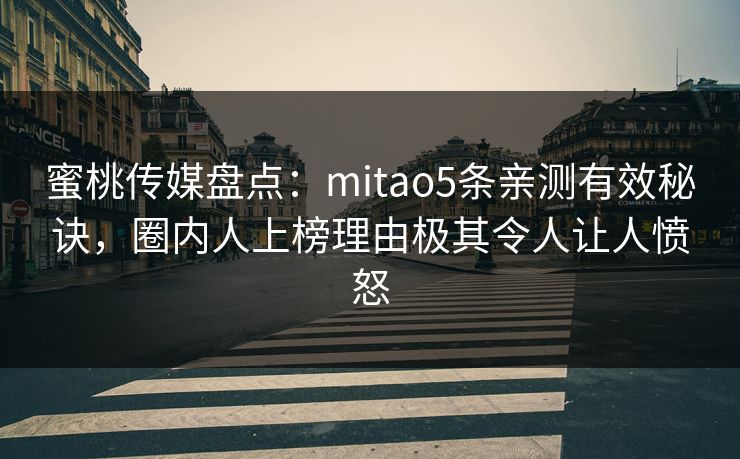 蜜桃传媒盘点:mitao5条亲测有效秘诀,圈内人上榜理由极其令人让人愤怒 蜜桃传媒盘点:mitao5条亲测有效秘诀,圈内人上榜理由极其令人让人愤怒