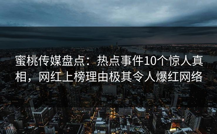 蜜桃传媒盘点：热点事件10个惊人真相，网红上榜理由极其令人爆红网络