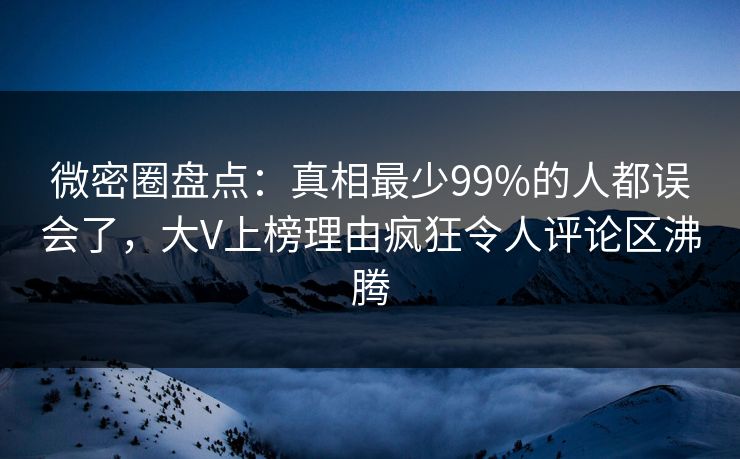 微密圈盘点:真相最少99%的人都误会了,大V上榜理由疯狂令人评论区沸腾 微密圈盘点:真相最少99%的人都误会了,大V上榜理由疯狂令人评论区沸腾