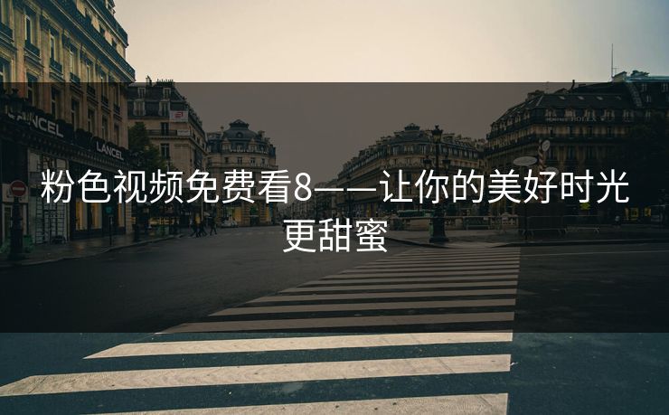 粉色视频免费看8——让你的美好时光更甜蜜