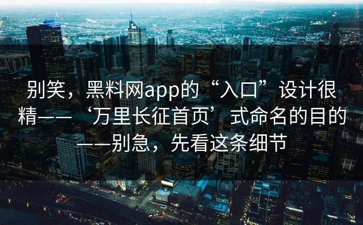别笑，黑料网app的“入口”设计很精——‘万里长征首页’式命名的目的——别急，先看这条细节